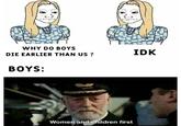 WHY DO BOYS IDK DIE EARLIER THAN US ? BOYS: Women and children first