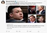 @mirandadevine · 8h If it's true that Lin Wood is trying to keep money that was donated to defend Kyle Rittenhouse, then what a despicable lowlife. Miranda Devine ... nypost.com Rittenhouse, former lawyers in dispute over who gets $2M bond money The next legal battle for Kyle Rittenhouse may be with his former attorneys. 50 27 109 460