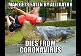 MAN GETS EATEN BY ALLIGATOR DIES FROM CORONAVIRUS makeameme.org