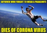 SKYDIVER WHO FORGOT TO WEAR A PARACHUTE DIES OF CORONA VIRUS imgflip.com