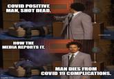 COVID POSITIVE MAN, SHOT DEAD. [atultswim.com HOW THE MEDIA REPORTS IT. MAN DIES FROM COVID 19 COMPLICATIONS. imgflip.com