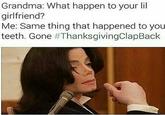 Gone Grandma: What happen to your lil girlfriend? Me: Same thing that happened to you teeth. Gone #ThanksgivingClapBack
