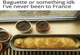 Baguette or something idk I've never been to France