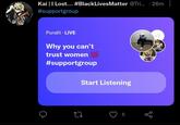 Kai |I Lost... #BlackLivesMatter @Tri. · 26m #supportgroup Pundit · LIVE +7 Why you can't trust women 100 #supportgroup Start Listening LO