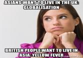 ASIANS WANT TO LIVE IN THE UK: GLOBALISATION BRITISH PEOPLE WANT TO LIVE IN ASIA: YELLOW FEVER. nerator.net