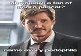 oh you are a fan of pedro pascal? name every p--------