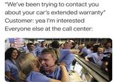 "We've been trying to contact you about your car's extended warranty" Customer: yea l'm interested Everyone else at the call center: eSamonWithoutThel