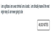 i am a girlboss i am a war criminal i am a lunatic . i am clinically insane & the next virgin mary & i am never going to die 48,032 NOTES