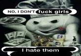 NO, I DON'T f--- girls I hate them