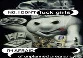 NO, I DON'T f--- girls I'M AFRAID of unplanned pregnancy