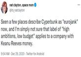 Seen a few places describe Cyperbunk as "eurojank" now nat clayton, space mom @its_natclayton Seen a few places describe Cyperbunk as "eurojank" now, and I'm simply not sure that label of "high ambitions, low budget" applies to a company with Keanu Reeves money. 9:54 AM · Dec 29, 2020 · Twitter for Android