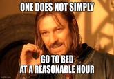 ONE DOES NOT SIMPLY GO TO BED AT A REASONABLE HOUR imgflip.com