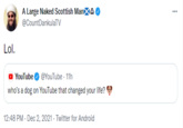 A Large Naked Scottish Man @CountDankulaTV Lol. YouTube O @YouTube · 11h who's a dog on YouTube that changed your life? 12:48 PM - Dec 2, 2021 - Twitter for Android