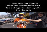 These side talk videos make me wanna be a NYK fan but I got to stay loyal to the Hornets HIGHES PRICES PAID Y OLD JUST