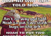 AINT NO WAY GOD TOLD NOA Ain't no way god told Noah to put two stink bugs on the ark NOAH TO PUT TWO NICC ERS O N TUR ARK ?חרביו ךר