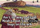@planty hoes Ain t no way god told Noah to put two mealy bugs on the ark