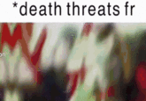 *death threats fr on