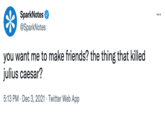 SparkNotes @SparkNotes ... you want me to make friends? the thing that killed julius caesar? 5:13 PM · Dec 3, 2021 · Twitter Web App