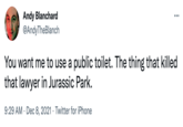 Andy Blanchard @AndyTheBlanch ... You want me to use a public toilet. The thing that killed that lawyer in Jurassic Park. 9:29 AM · Dec 8, 2021 · Twitter for iPhone