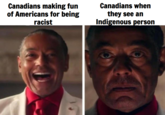 Canadians making fun of Americans for being racist Canadians when they see an Indigenous person