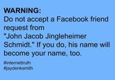 WARNING: Do not accept a Facebook friend request from "John Jacob Jingleheimer Schmidt." If you do, his name will become your name, too. #internettruth #jaydenksmith