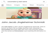 Q cocomelon jj real name All Videos Images News Maps Shopping B John Jacob Jingleheimer Schmidt His real name is John Jacob Jingleheimer Schmidt. (This is known as fact.) He is a baby and the main character in Cocomelon (formerly ABC Kid TV) It was primarly added into the series as Cocomelon was inserting 3D animation to it.