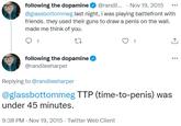 TTP (time-to-penis) was under 45 minutes. following the dopamine O @randil. · Nov 19, 2015 @glassbottommeg last night, i was playing battlefront with friends. they used their guns to draw a penis on the wall. made me think of you. ... 1 1 following the dopamine O @randileeharper ... Replying to @randileeharper @glassbottommeg TTP (time-to-penis) was under 45 minutes. 9:38 PM - Nov 19, 2015 · Twitter Web Client