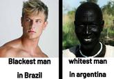 Blackest man whitest man in Brazil in argentina