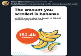 Butter Undercover @ghostinvincible · 14h Reddit Recap has me questioning my life choices (banana for scale) BUTTER The amount you scrolled is bananas In 2021, you scrolled the length of 152,481 bananas lying end-to-end. 152.4k BANANAS