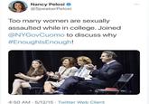 Nancy Pelosi @SpeakerPelosi Too many women are sexually assaulted while in college. Joined @NYGovCuomo to discuss why #EnoughlsEnough! 4:50 AM - 5/12/15 · Twitter Web Client