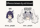 Difference between shy and introvert SHY: INTROVERT: oh no... people eww... people し