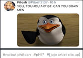 Pitosh @Pitosh2137 · 10 h YOU, TOUHOU ARTIST. CAN YOU DRAW ... MEN #no but phil can #phil? #[jojo artist sits up]