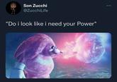 Son Zucchi @ZucchiLife "Do i look like i need your Power"