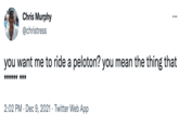 Chris Murphy ... @christress you want me to ride a peloton? you mean the thing that ****** *** 2:02 PM · Dec 9, 2021 Twitter Web App
