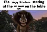The angry birds fans staring at the BAD PIGGIES on the table FONT