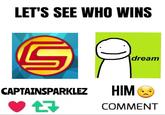 LET'S SEE WHO WINS dream CAPTAINSPARKLEZ HIM V 17 COMMENT