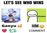 LET'S SEE WHO WINS GeTSul dream Ganyu a HIM COMMENT