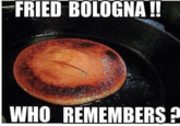 You Lost Me FRIED BOLOGNA ! WHO REMEMBERS ?