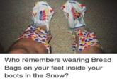 "We Have Socks At Home" Who remembers wearing Bread Bags on your feet inside your boots in the Snow?