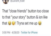 Close Friends story @Lavishh_KSM That "close friends" button too close to that "your story" button & ion like that a! Tryna set me up 3:00 PM · 4/29/20 · Twitter for iPhone