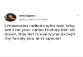 Close Friends story anti pigeon @aluminiummaiden Lmaooooo Indians who ask 'why amI on your close friends list' sit down, this list is everyone except my family you ain't special
