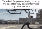 Original joke by "SnakeBased":https://ifunny.co/picture/the-taco-bell-employee-trying-to-stop-my-car-after-kapOhFaA9