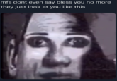 mfs dont even say bless you no more they just look at you like this