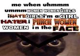 me when uhmmm ummmWOMEN WOMENGIRLS İHATEGIRLSİ'm aGIRL HATERI PINCH WOMEN WOMEN in theFACE
