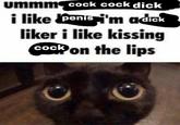 ummm c--- c--- d--- i like liker i like kissing c--- on the lips penis 'm adick