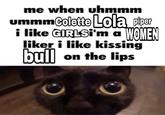 me when uhmmm ummmColette Lola piper TMGMEN i like GIRLSİ'm a liker i like kissing bull on the lips