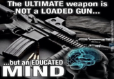 Dangerous Weapon The ULTIMATE weapon is NOT a LOADED GUN... .but an EDUCATED MIND acebeok.com/OneTruth4life 78A19