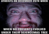 ATHEISTS ON DECEMBER 25TH WHEN eshirtlessgatorade WHEN NO PRESENTS EVOLVED UNDER THEIR SCIENCEMAS TREE