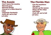 The Aussie -Can't leave his country -Banned guns The Florida Man -Can fly anywhere -Has guns -Hentai up the wazoo -Plays all the vidya -Pub Subs -Banned Hentai -Scared of a little blood in vidya -Vegemite Sandwich -F--- off, we're full (of s---) -F--- off, we're full (of win) Florduh