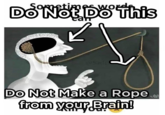 ometimesW DONOT DO This OSade C Do Not Make a Rope from your Brain! @TONYZARET